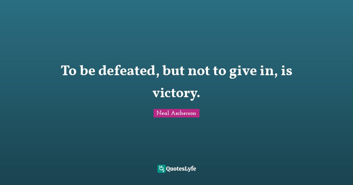 To be defeated, but not to give in, is victory.