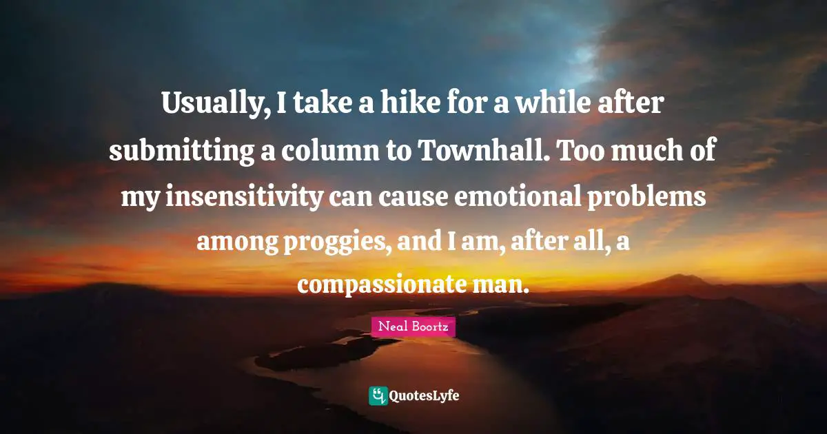 Usually, I take a hike for a while after submitting a column to Townhall. Too much of my insensitivity can cause emotional problems among proggies, and I am, after all, a compassionate man.