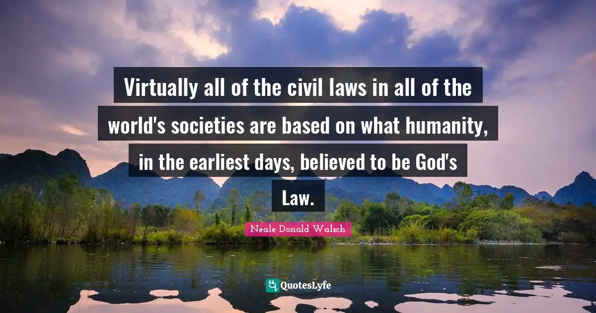 Virtually all of the civil laws in all of the world's societies are based on what humanity, in the earliest days, believed to be God's Law.