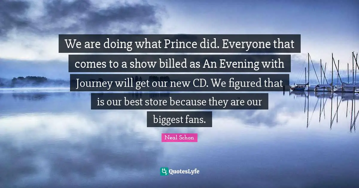 We are doing what Prince did. Everyone that comes to a show billed as An Evening with Journey will get our new CD. We figured that is our best store because they are our biggest fans.