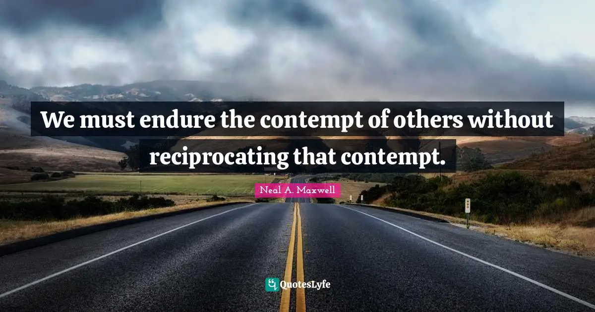 We must endure the contempt of others without reciprocating that contempt.