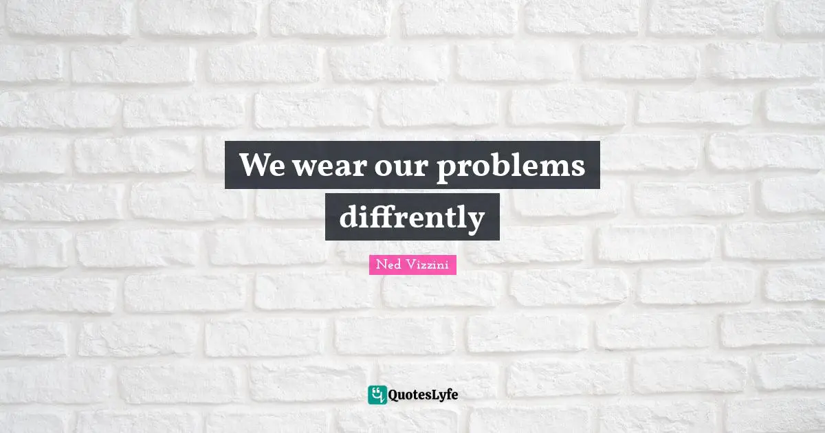 We wear our problems diffrently