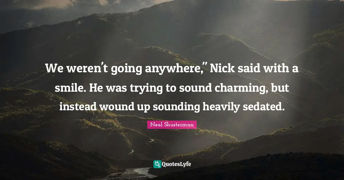 We weren't going anywhere," Nick said with a smile. He was trying to sound charming, but instead wound up sounding heavily sedated.