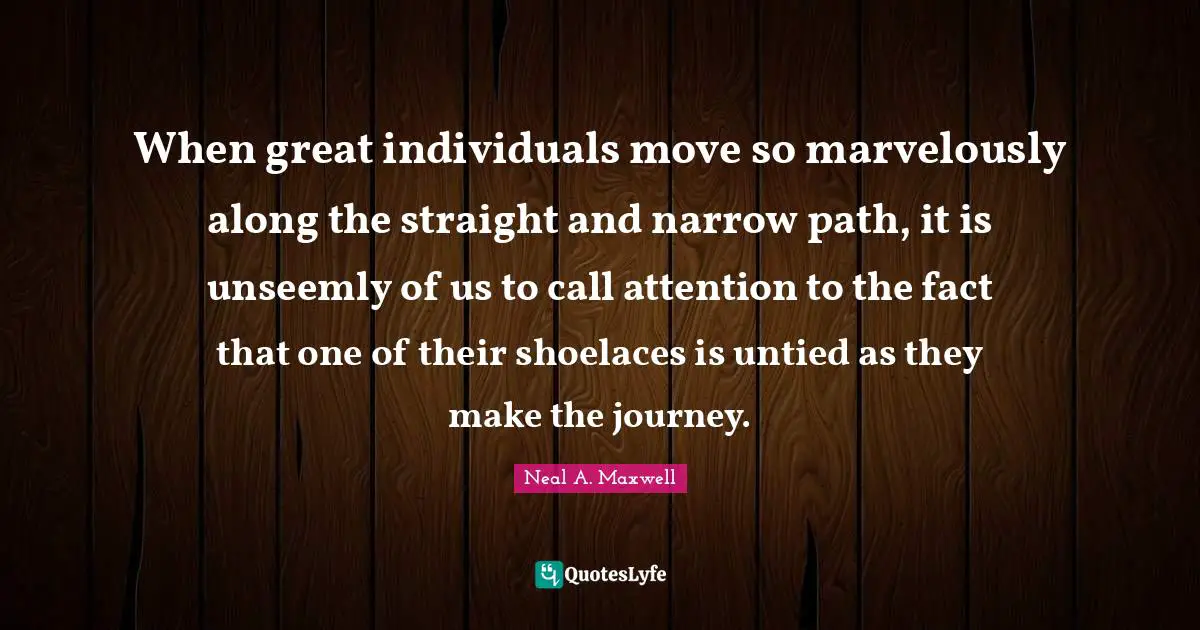 When great individuals move so marvelously along the straight and narrow path, it is unseemly of us to call attention to the fact that one of their shoelaces is untied as they make the journey.