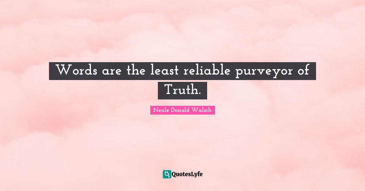 Words are the least reliable purveyor of Truth.