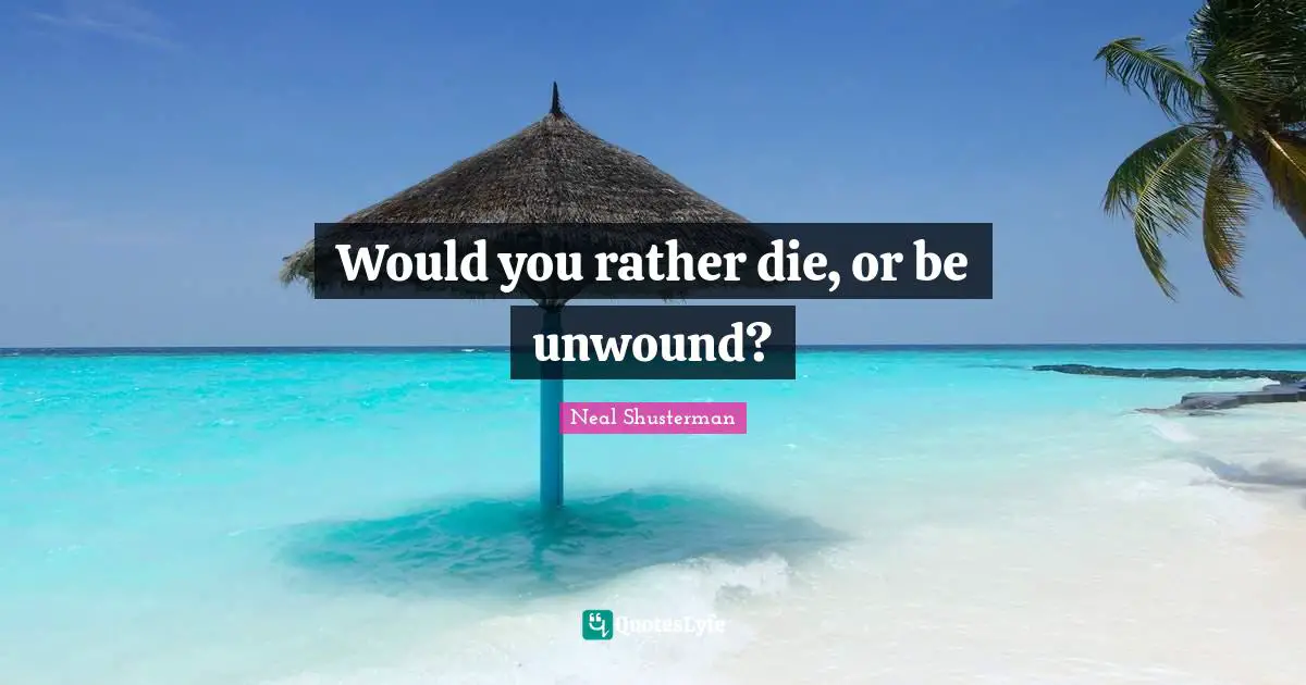 Would you rather die, or be unwound?
