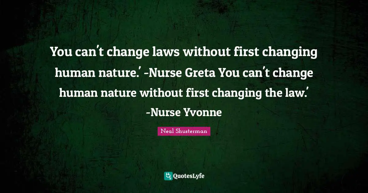 You can't change laws without first changing human nature.' -Nurse Greta You can't change human nature without first changing the law.' -Nurse Yvonne