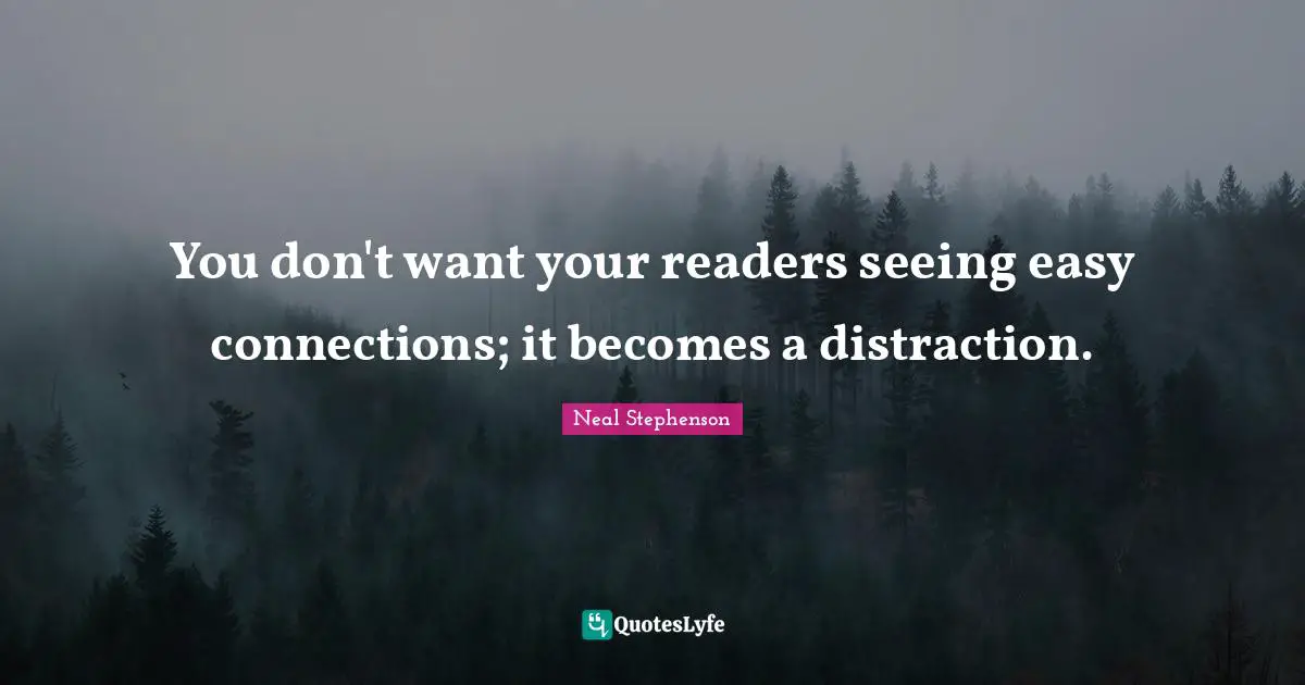 You don't want your readers seeing easy connections; it becomes a distraction.
