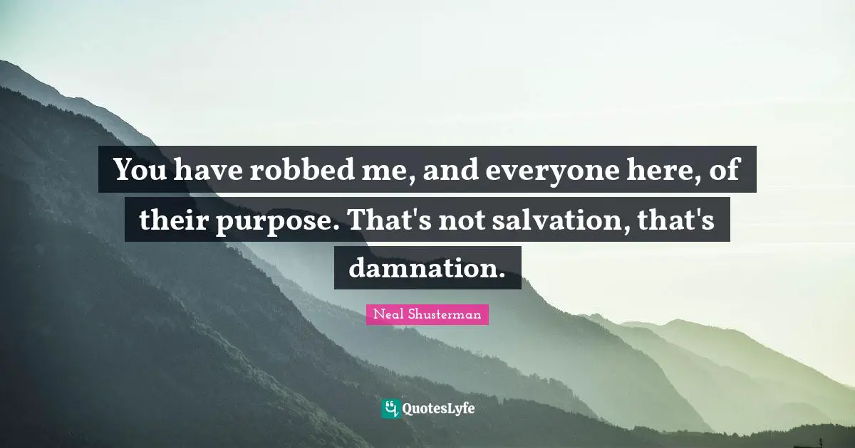You have robbed me, and everyone here, of their purpose. That's not salvation, that's damnation.