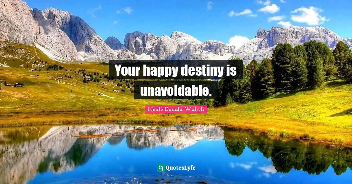 Your happy destiny is unavoidable.