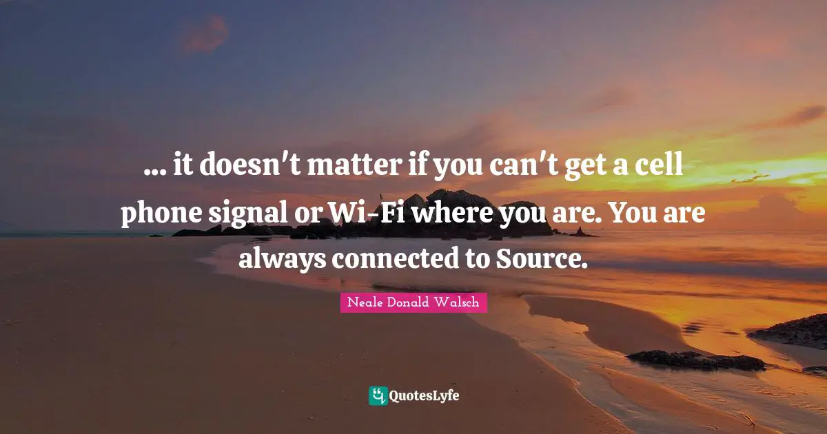 ... it doesn't matter if you can't get a cell phone signal or Wi-Fi where you are. You are always connected to Source.
