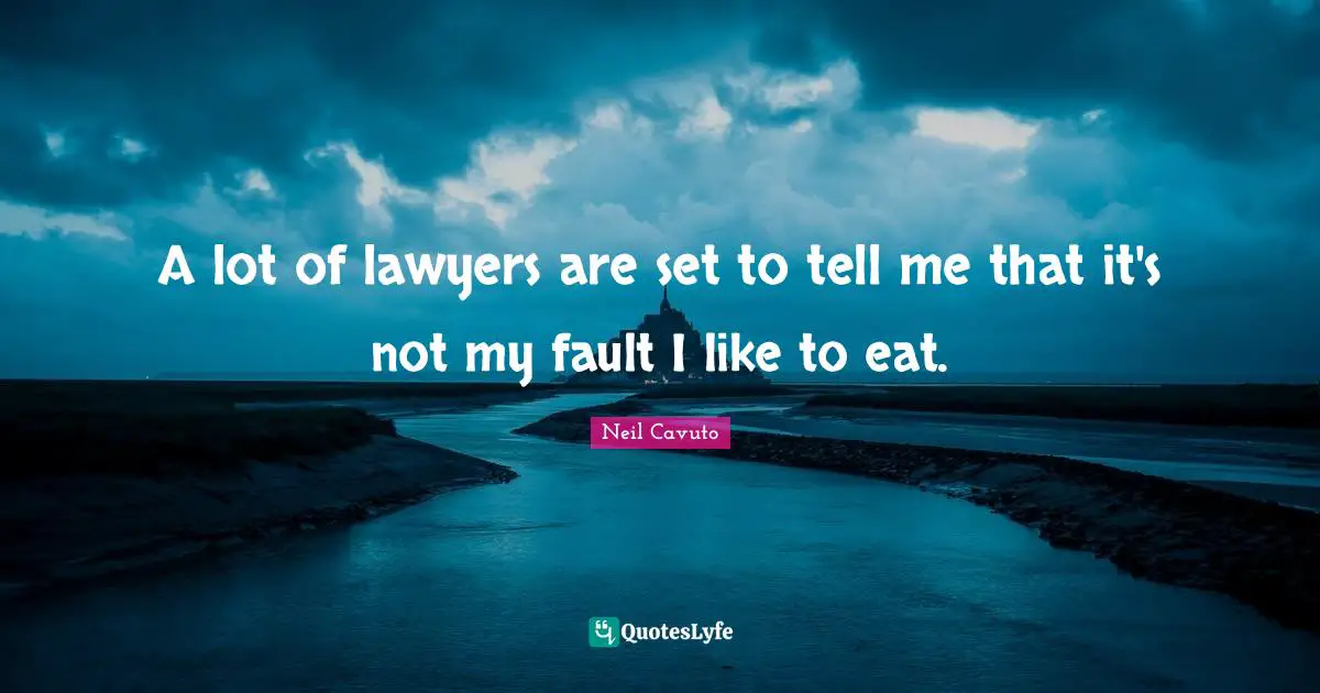 Neil Cavuto Quotes: "A lot of lawyers are set to tell me that it's not my fault I like to eat."