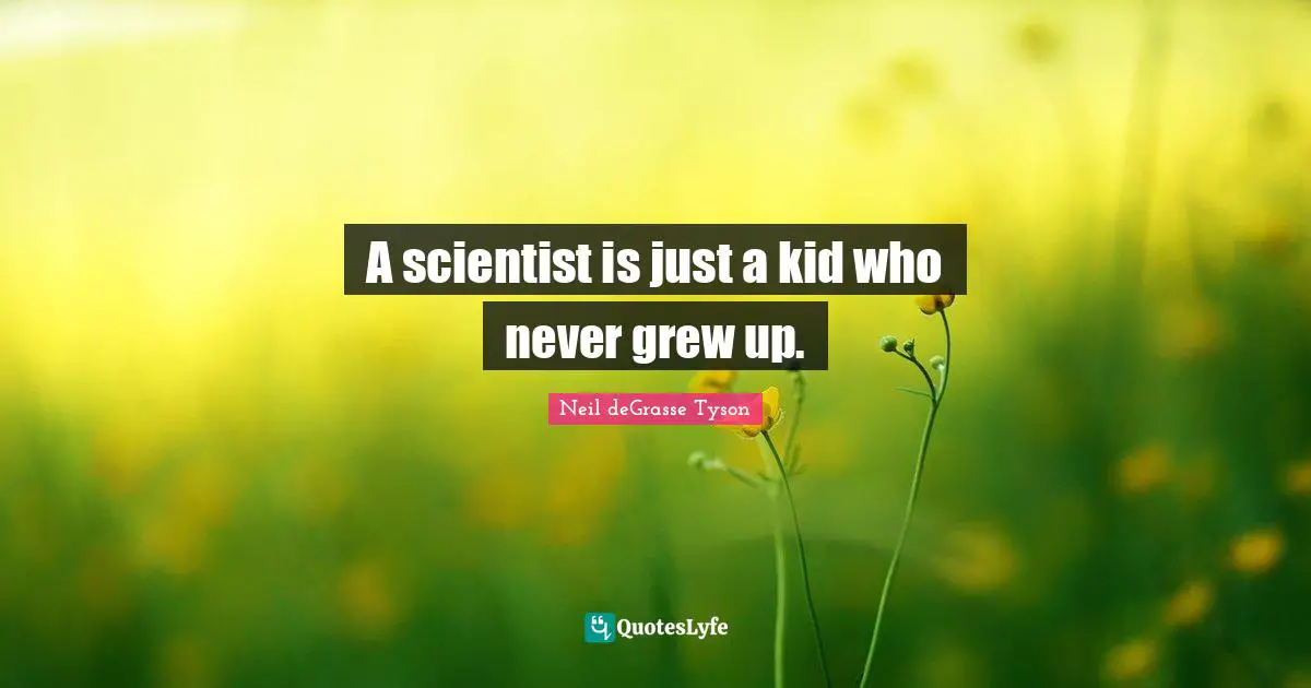 A scientist is just a kid who never grew up.