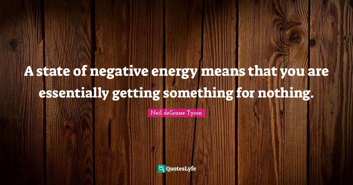 A state of negative energy means that you are essentially getting something for nothing.