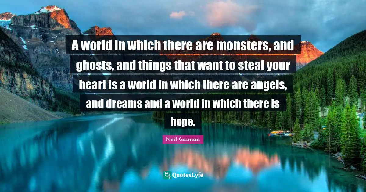 There Is Hope Quotes: "A world in which there are monsters, and ghosts, and things that want to steal your heart is a world in which there are angels, and dreams and a world in which there is hope."