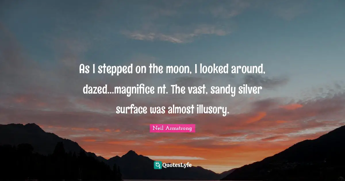 As I stepped on the moon, I looked around, dazed...magnifice nt. The vast, sandy silver surface was almost illusory.
