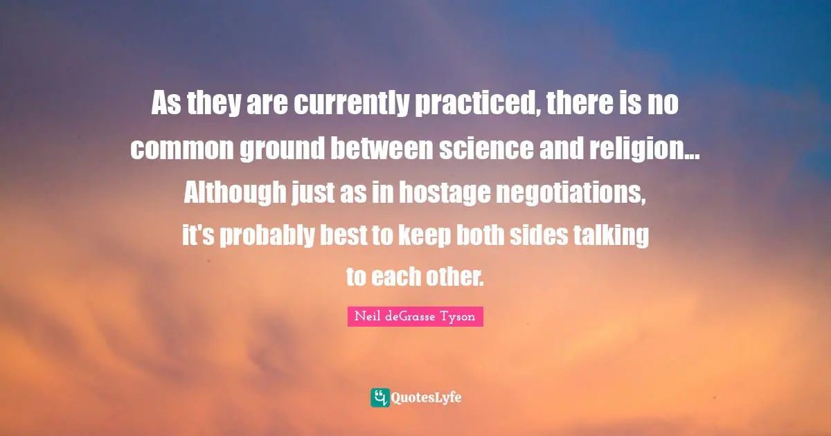 Hostage Quotes: "As they are currently practiced, there is no common ground between science and religion... Although just as in hostage negotiations, it's probably best to keep both sides talking to each other."