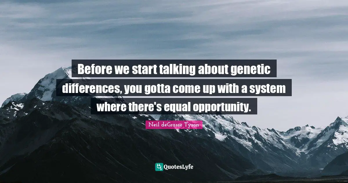 Before we start talking about genetic differences, you gotta come up with a system where there's equal opportunity.
