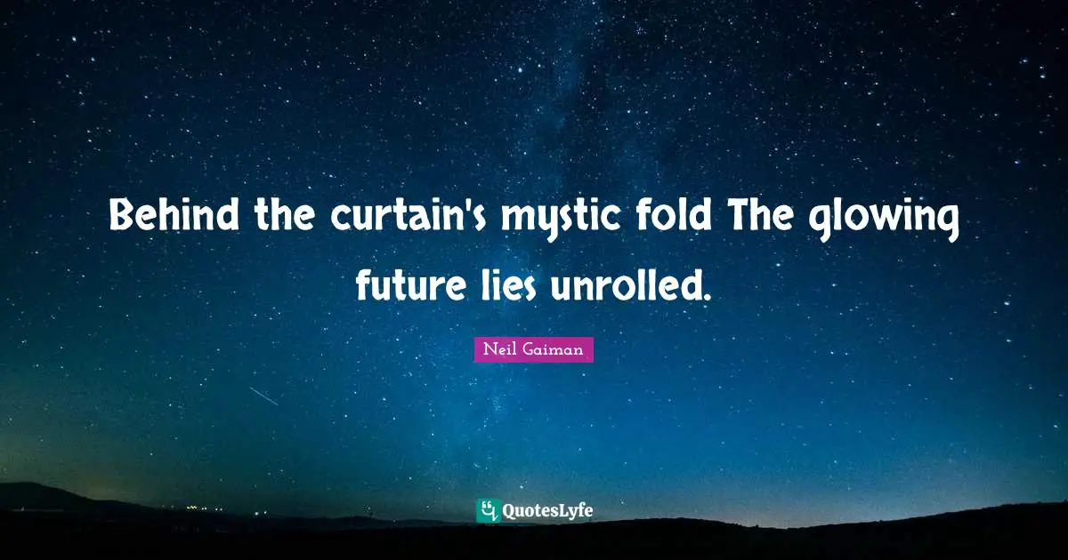 Behind the curtain's mystic fold The glowing future lies unrolled.