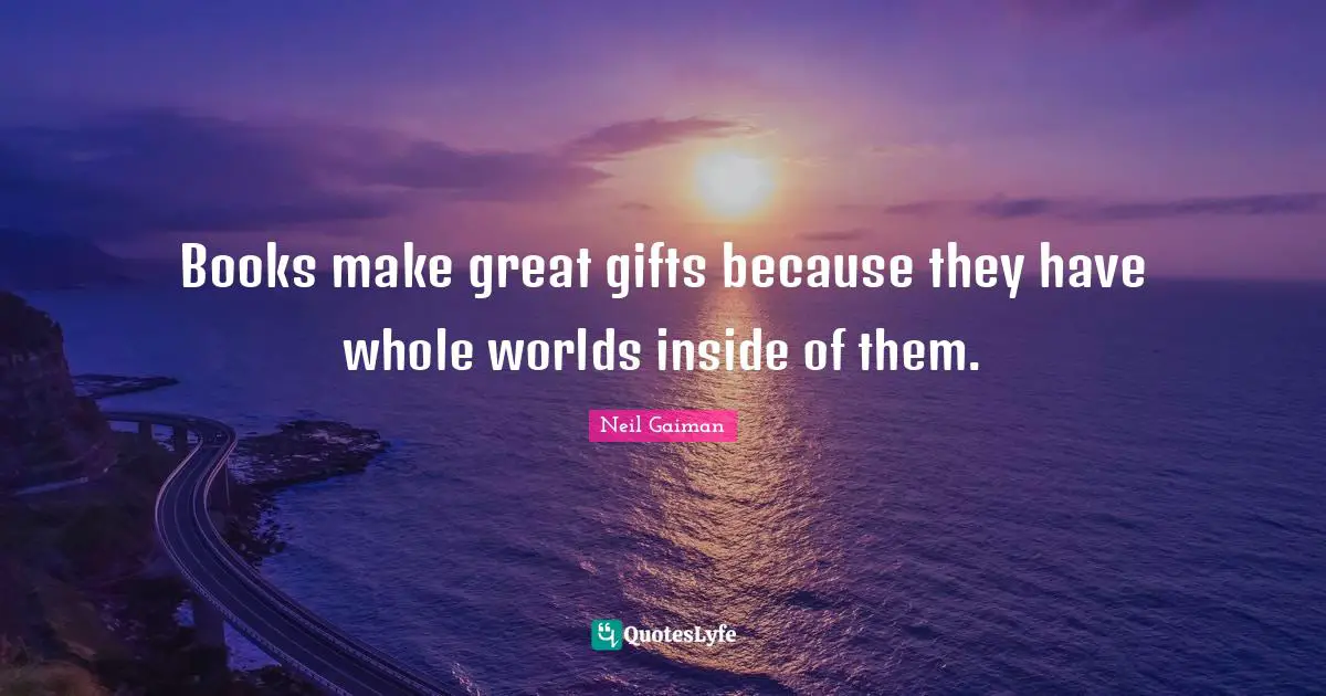 Books make great gifts because they have whole worlds inside of them.