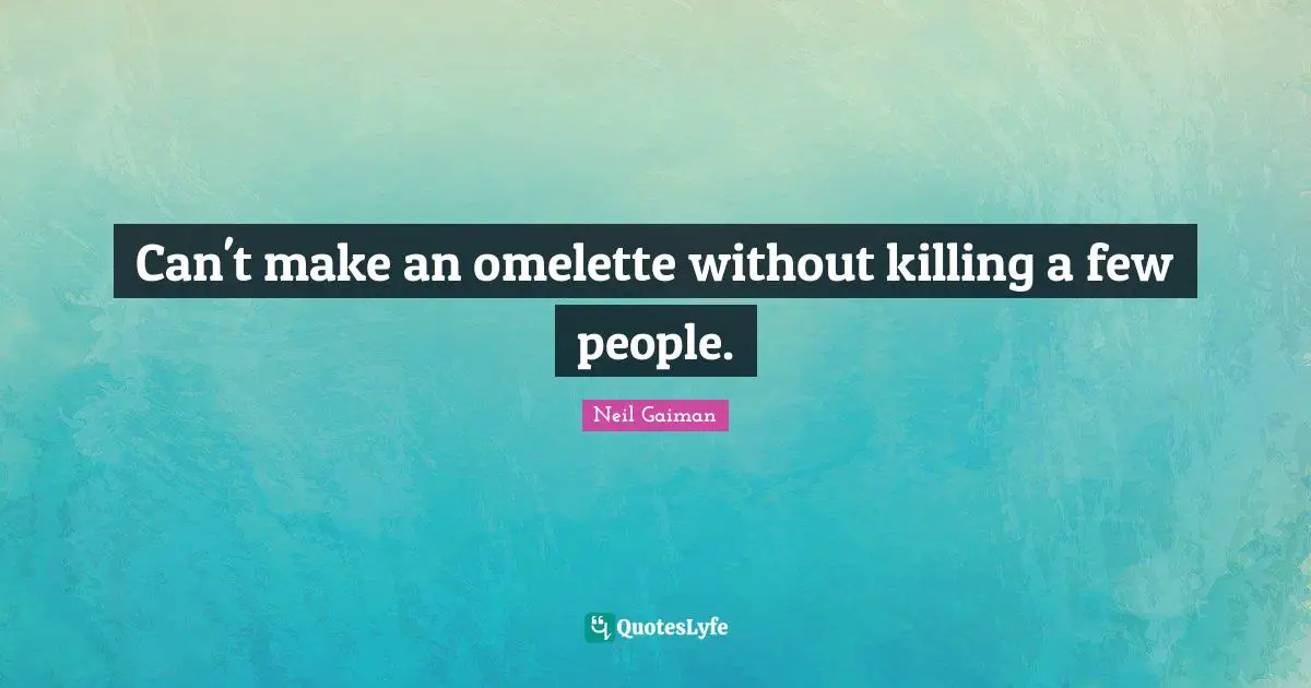 Can't make an omelette without killing a few people.