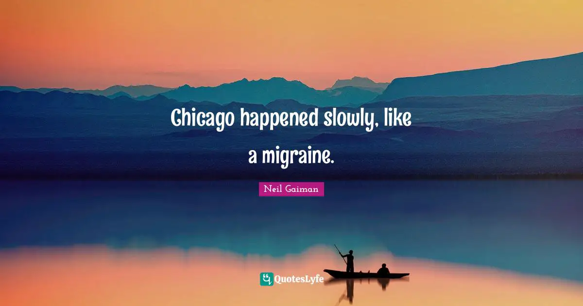 Migraine Quotes: "Chicago happened slowly, like a migraine."