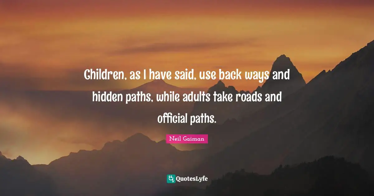 Children, as I have said, use back ways and hidden paths, while adults take roads and official paths.