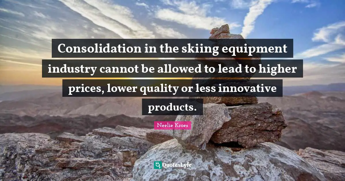 Consolidation in the skiing equipment industry cannot be allowed to lead to higher prices, lower quality or less innovative products.