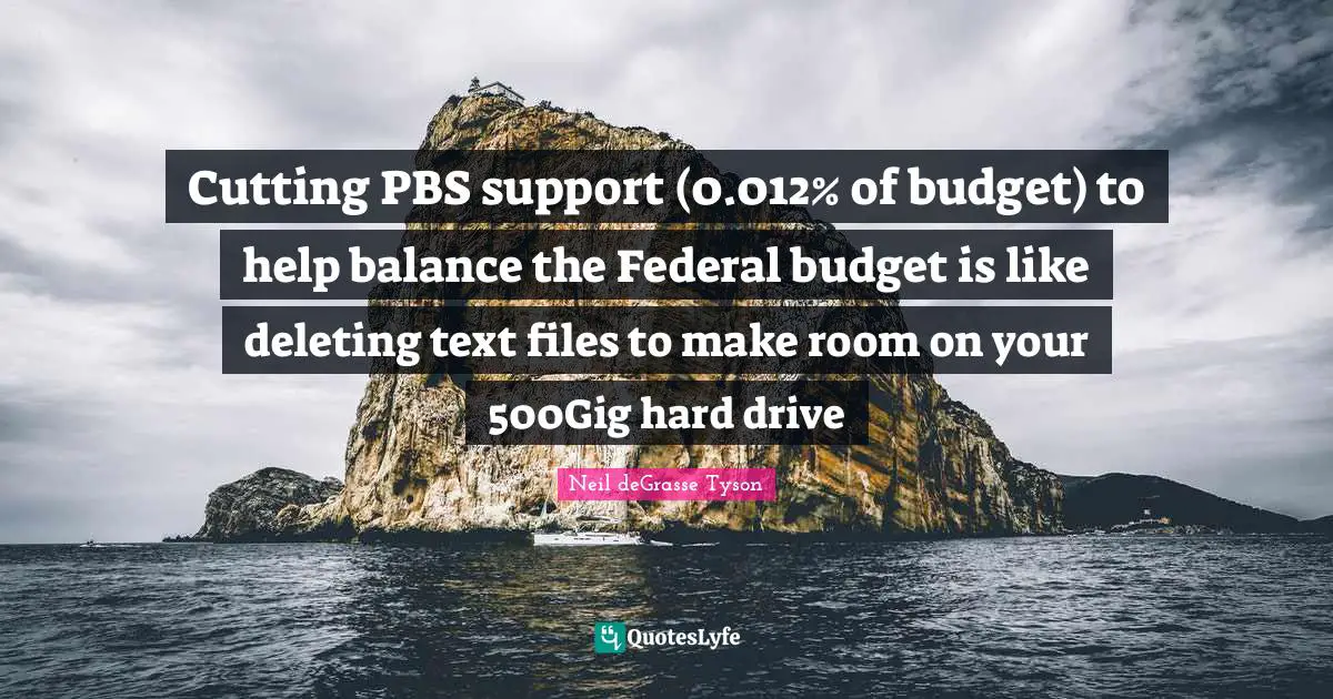 Files Quotes: "Cutting PBS support (0.012% of budget) to help balance the Federal budget is like deleting text files to make room on your 500Gig hard drive"