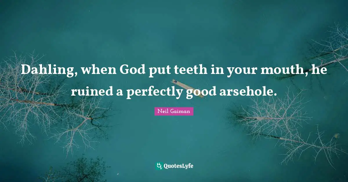 Ruined Quotes: "Dahling, when God put teeth in your mouth, he ruined a perfectly good arsehole."
