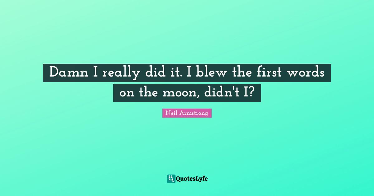 Damn I really did it. I blew the first words on the moon, didn't I?