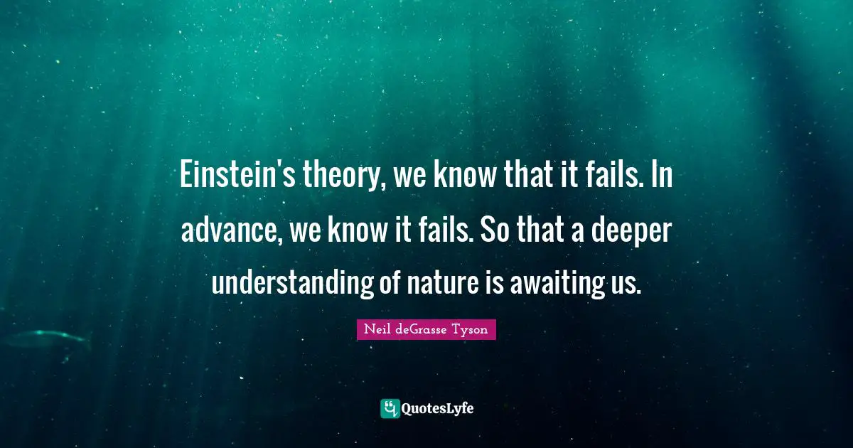 Deeper Understanding Quotes: "Einstein's theory, we know that it fails. In advance, we know it fails. So that a deeper understanding of nature is awaiting us."