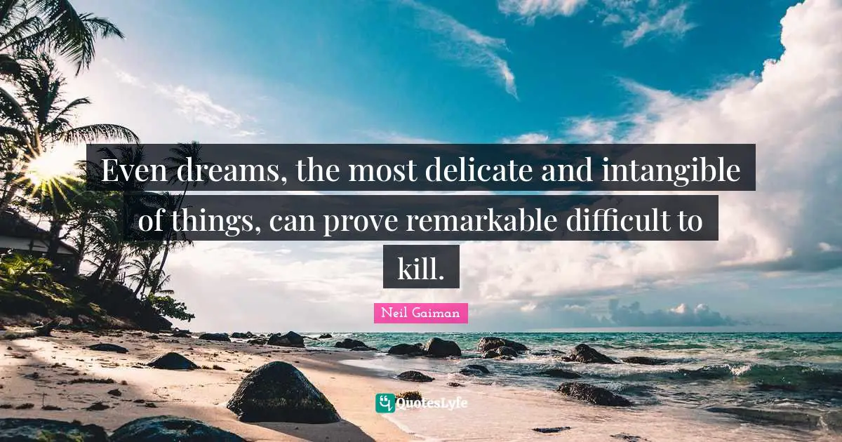 Even dreams, the most delicate and intangible of things, can prove remarkable difficult to kill.