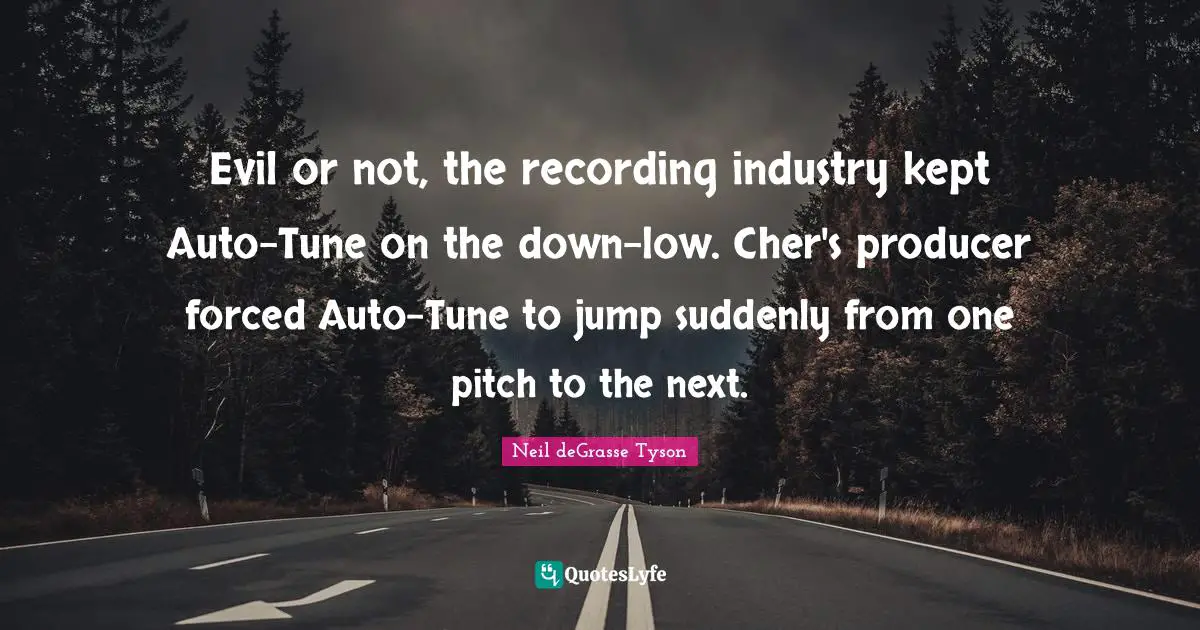Evil or not, the recording industry kept Auto-Tune on the down-low. Cher's producer forced Auto-Tune to jump suddenly from one pitch to the next.