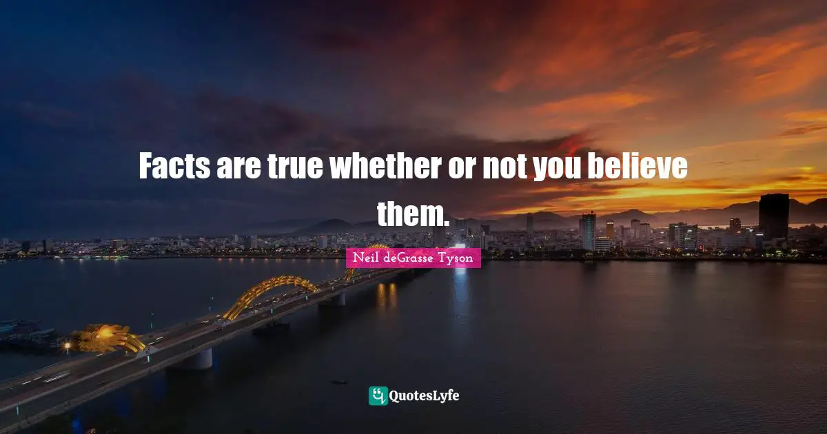 Facts are true whether or not you believe them.