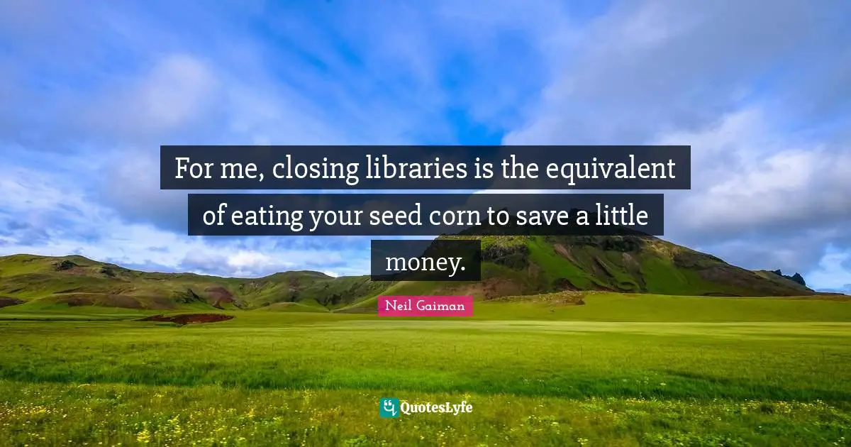 For me, closing libraries is the equivalent of eating your seed corn to save a little money.