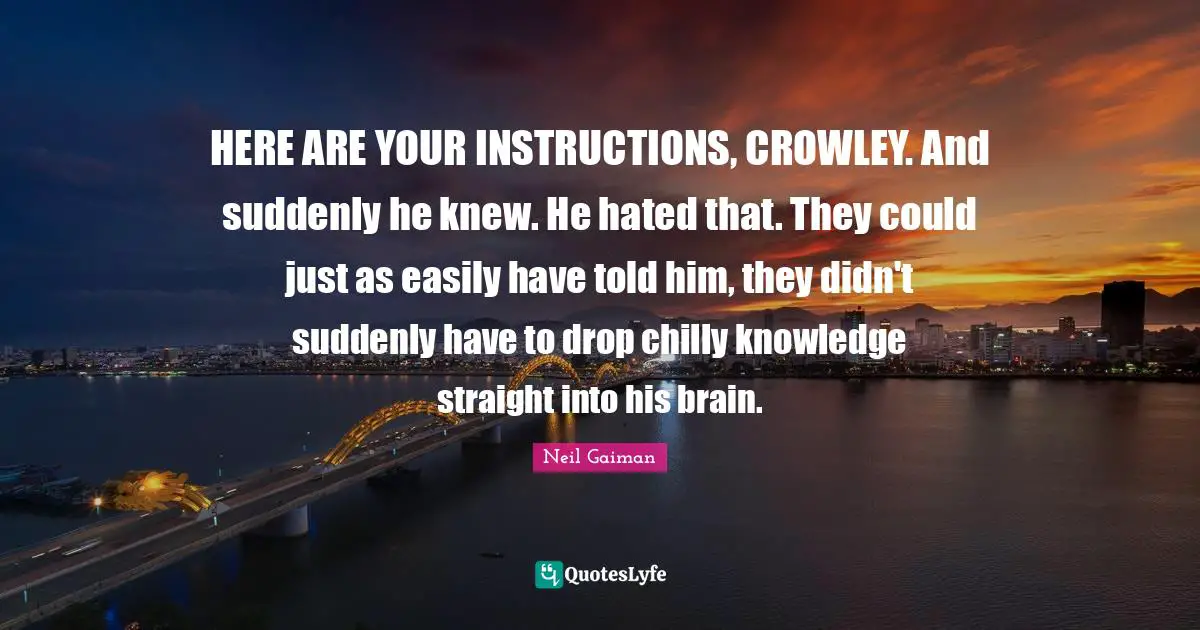 HERE ARE YOUR INSTRUCTIONS, CROWLEY. And suddenly he knew. He hated that. They could just as easily have told him, they didn't suddenly have to drop chilly knowledge straight into his brain.
