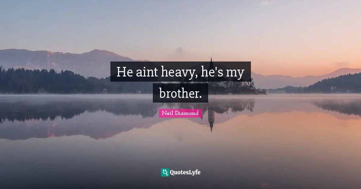 He aint heavy, he's my brother.