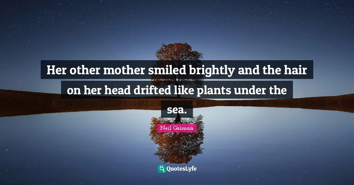 Her other mother smiled brightly and the hair on her head drifted like plants under the sea.