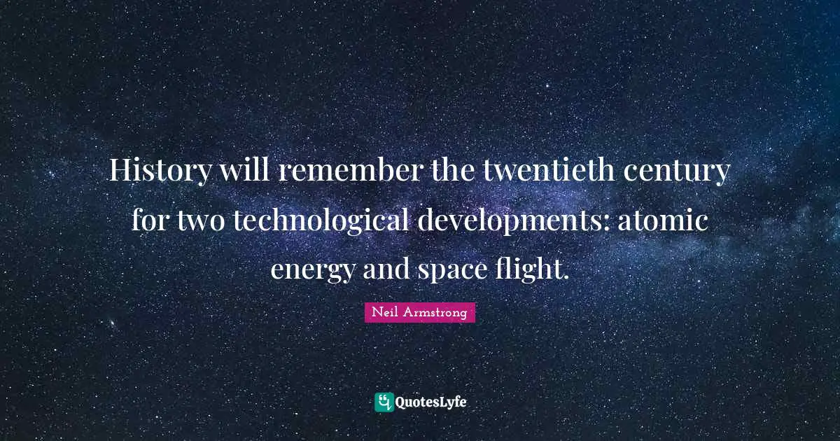 Twentieth Century Quotes: "History will remember the twentieth century for two technological developments: atomic energy and space flight."