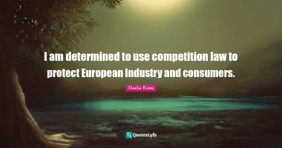 I am determined to use competition law to protect European industry and consumers.