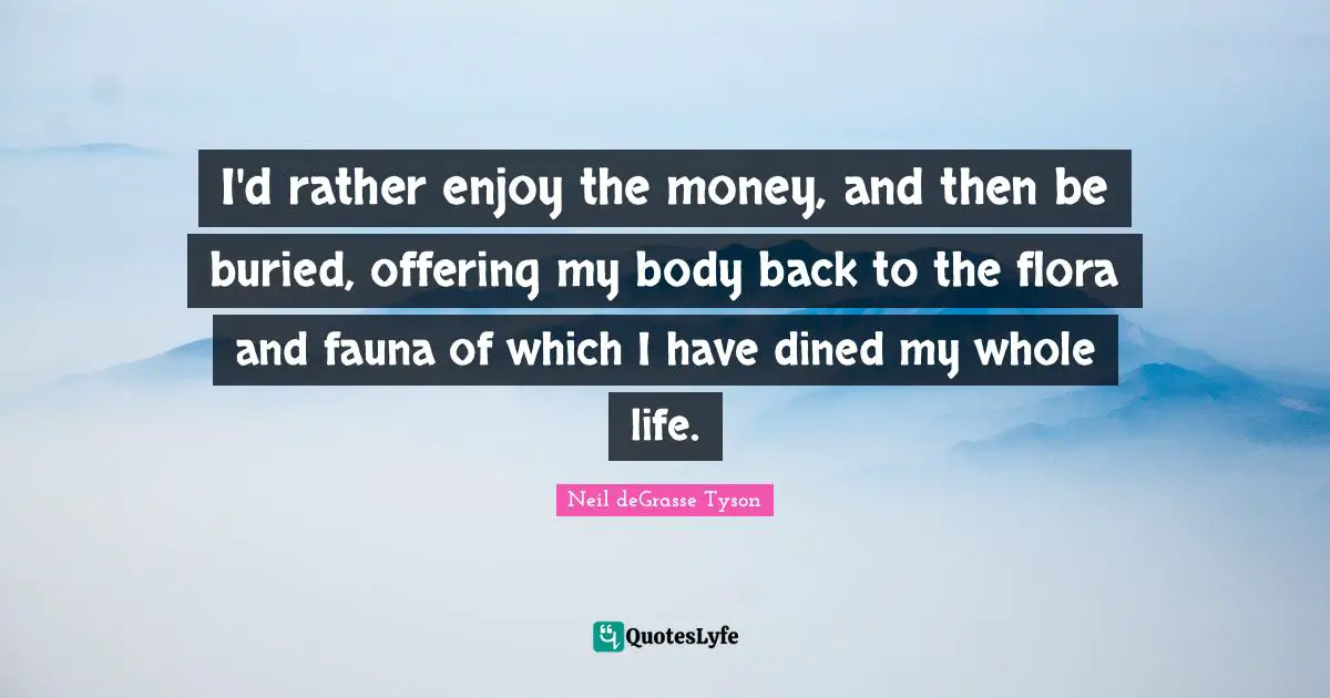 I'd rather enjoy the money, and then be buried, offering my body back to the flora and fauna of which I have dined my whole life.