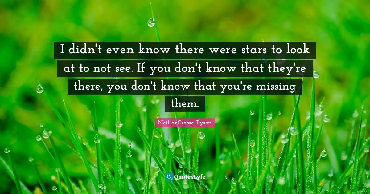 I didn't even know there were stars to look at to not see. If you don't know that they're there, you don't know that you're missing them.