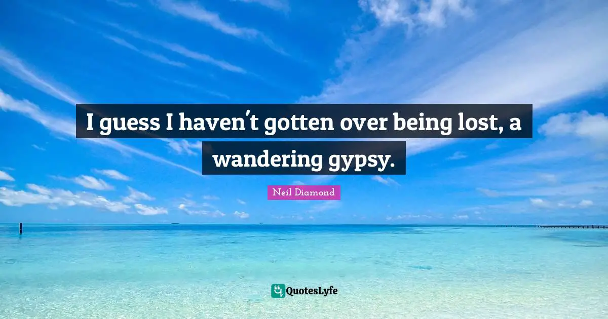 Gypsy Quotes: "I guess I haven't gotten over being lost, a wandering gypsy."