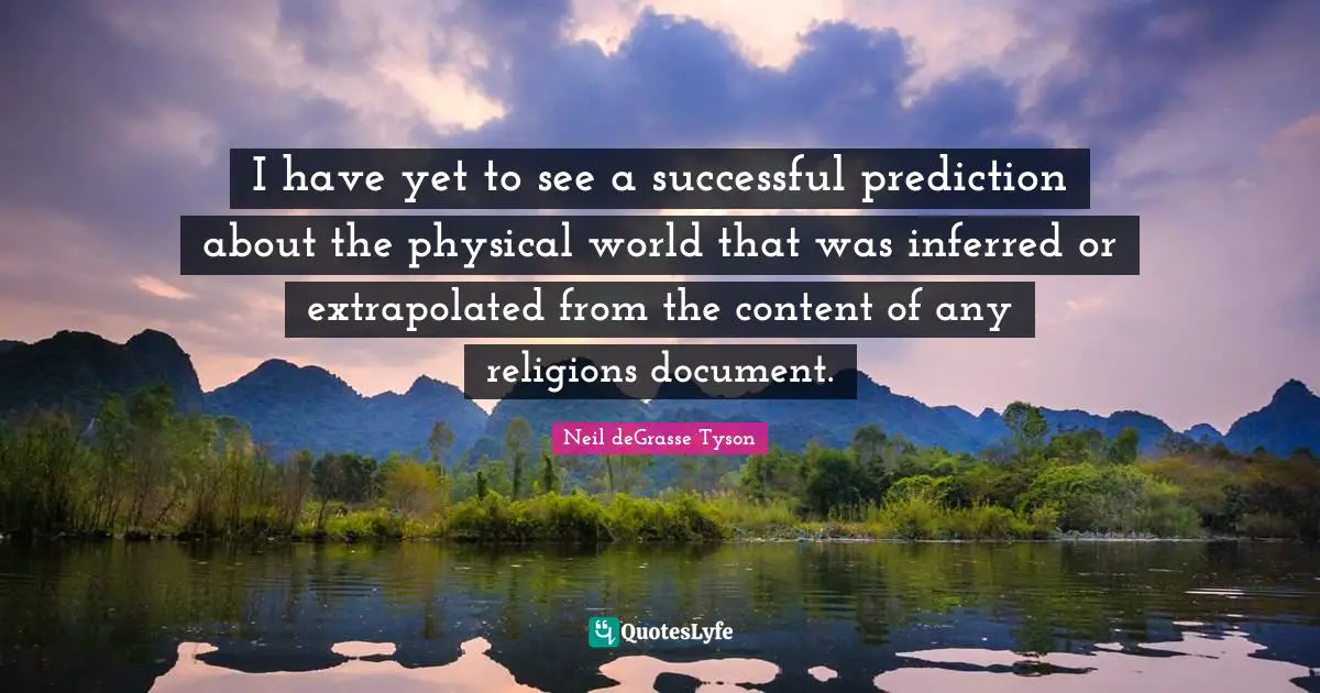 I have yet to see a successful prediction about the physical world that was inferred or extrapolated from the content of any religions document.