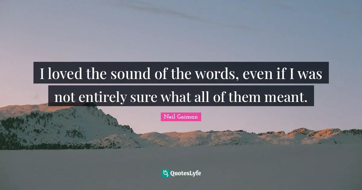 I loved the sound of the words, even if I was not entirely sure what all of them meant.