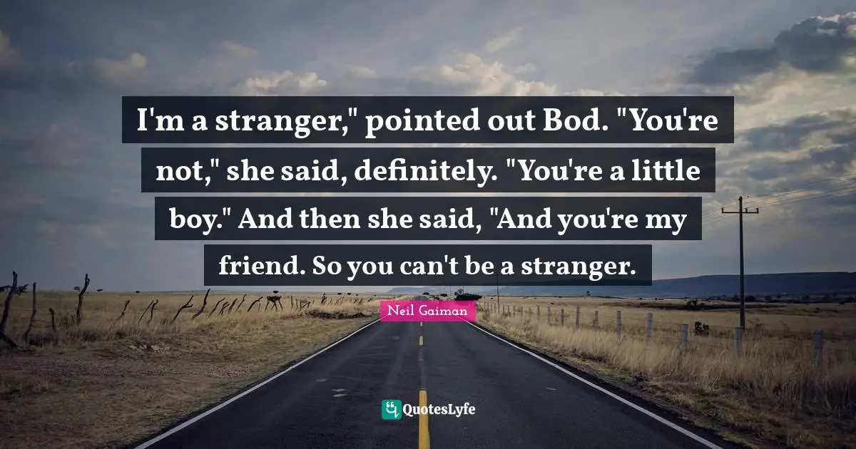I'm a stranger," pointed out Bod. "You're not," she said, definitely. "You're a little boy." And then she said, "And you're my friend. So you can't be a stranger.