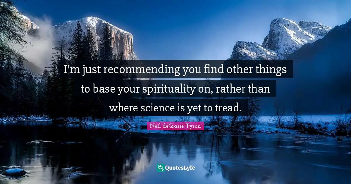 I'm just recommending you find other things to base your spirituality on, rather than where science is yet to tread.