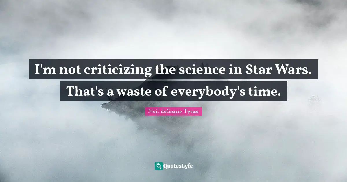 I'm not criticizing the science in Star Wars. That's a waste of everybody's time.