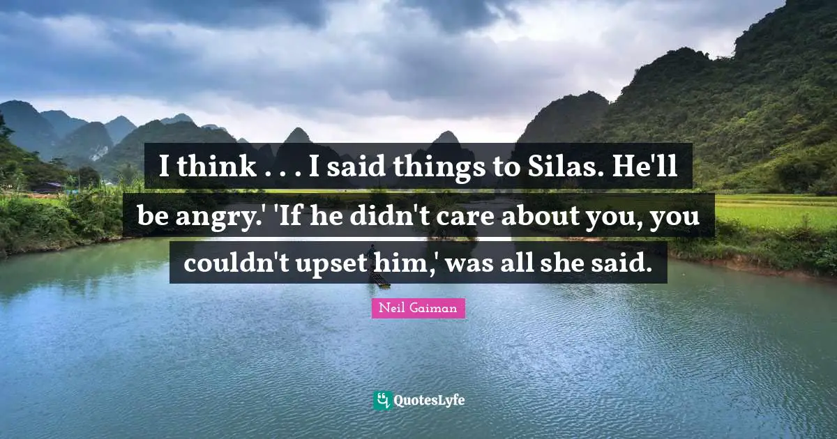 I think . . . I said things to Silas. He'll be angry.' 'If he didn't care about you, you couldn't upset him,' was all she said.